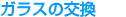 ガラスの交換